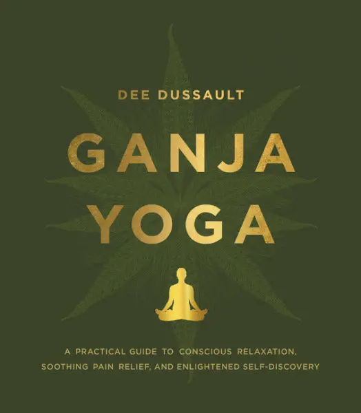 Ganja Yoga: A Practical Guide To Conscious Relaxation, Soothing Pain Relief, And Enlightened Self-Discovery By Dee Dussault 1