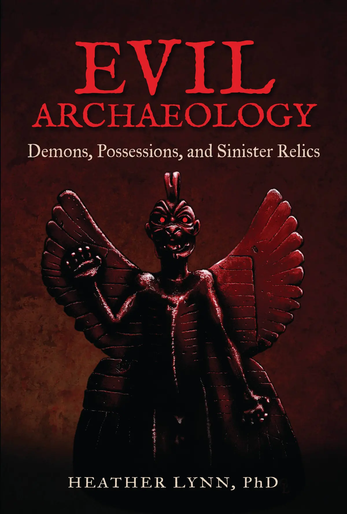 Evil Archaeology: Demons, Possessions, And Sinister Relics By Heather Lynn, Phd 1